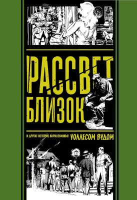Рассвет близок и другие истории, нарисованные Уоллесом Вудом